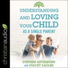 Understanding and Loving Your Child as a Single Parent By Stacy Sadler, Stephen Arterburn, Susan Hanfield (Read by) Cover Image