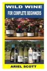 Wild Wine for Complete Beginners By Ariel Scott Cover Image