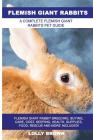 Flemish Giant Rabbits: Flemish Giant Rabbit Breeding, Buying, Care, Cost, Keeping, Health, Supplies, Food, Rescue and More Included! A Comple By Lolly Brown Cover Image