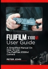 Fujifilm X100vi User Guide: A Simplified Manual on How to Use the Fujifilm X100vi Camera By Peter John Cover Image