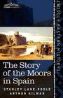 The Story of the Moors in Spain By Stanley Lane-Poole, Arthur Gilman Cover Image