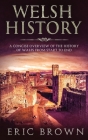 Welsh History: A Concise Overview of the History of Wales from Start to End (Great Britain #3) By Eric Brown Cover Image