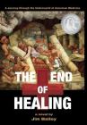 The End of Healing: A Journey Through the Underworld of American Medicine By Jim Bailey Cover Image