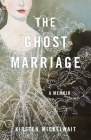 The Ghost Marriage: A Memoir By Kirsten Mickelwait Cover Image
