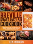 Breville Smart Oven Air Cookbook: Impress Friends and Family With More Than 200 Easy, Delightful, and Quick Recipes For Your Smart Oven. - Including B By Lea Rodgers Cover Image