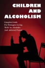 Children And Alcoholism: Complete Guide For Teenagers Living With An Alcoholic & Addicted Parent: Children Of Drug Addict Parents: By Orlando Shillings Cover Image