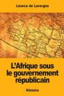 L'Afrique sous le gouvernement républicain By Leonce De Lavergne Cover Image