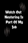 Watch Out Neutering Is Part Of My Job: inspirational funny notebook saying, a perfect gift for Veterinarian . a veterinary technician or paraveterinar By Creative Mix Journals Cover Image