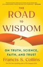 The Road to Wisdom: On Truth, Science, Faith, and Trust By Francis S. Collins Cover Image