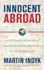 Innocent Abroad: An Intimate Account of American Peace Diplomacy in the Middle East By Martin Indyk Cover Image