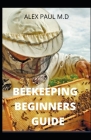 Beekeeping Beginners Guide: Prefect Guide And Everything You Need to Know to Start Your First Hive Cover Image