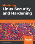 Mastering Linux Security and Hardening: Secure your Linux server and protect it from intruders, malware attacks, and other external threats By Donald a. Tevault Cover Image