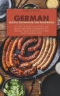 German Recipes Cookbook for Beginners: The Most Wanted Flavourful And Mouth-Watering German Recipes. Improve Your Cooking Skills And Enjoy Amazing Foo Cover Image