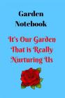 Garden Notebook- It's Our Garden That Is Really Nurturing Us: Gardening and Plant Records and Scheduling Notebook, Track Your Plants Name, Date Plante Cover Image