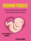 Endometriosis: REVERSING ENDOMETRIOSIS AND RESTORING FERTILITY: Your complete roadmap to wellness Cover Image
