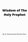 Wisdom of The Holy Prophet By Muhammad Zafrullah Khan Cover Image