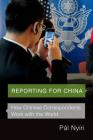 Reporting for China: How Chinese Correspondents Work with the World By Pál Nyíri Cover Image