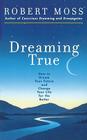 Dreaming True: How to Dream Your Future and Change Your Life for the Better By Robert Moss Cover Image