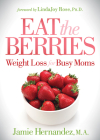 Eat the Berries: Weight Loss for Busy Moms By Jamie Hernandez Cover Image