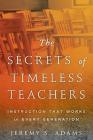The Secrets of Timeless Teachers: Instruction that Works in Every Generation By Jeremy S. Adams Cover Image