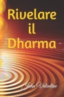 Rivelare il Dharma: Guida alla Scoperta del Tuo Percorso di Vita By John Valentine Cover Image