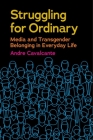 Struggling for Ordinary: Media and Transgender Belonging in Everyday Life (Critical Cultural Communication #1) Cover Image