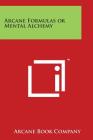 Arcane Formulas or Mental Alchemy By Arcane Book Company Cover Image