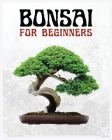 Bonsai for Beginners: The Ultimate Step-by-Step Guide to Cultivating Beautiful Miniature Trees By Forrest McConnell Cover Image