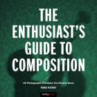 The Enthusiast's Guide to Composition: 48 Photographic Principles You Need to Know By Khara Plicanic Cover Image