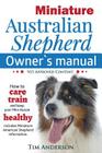 Miniature Australian Shepherd Owner's Manual. How to care, train & keep Your Mini Aussie healthy. Includes Miniature American Shepherd. Vet approved c By Tim Anderson Cover Image