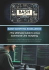 Bash Scripting Excellence - The Ultimate Guide to Linux Command Line Scripting: Discover the Art of Bash Programming for Linux, Unix, & Mac - Write Sc Cover Image