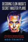 Decoding Elon Musk's Secret Master Plans: Why Electric Vehicles and Solar Are A Winning Financial Strategy By Neo Trinity Cover Image
