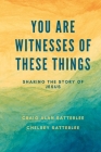 You Are Witnesses of These Things: Sharing the Story of Jesus By Chelsey Satterlee, Craig A. Satterlee Cover Image