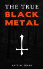 The True Black Metal: The Hidden Truth About Satanism In Extreme Metal Music By Antoine Grand Cover Image