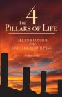 The 4 Pillars of Life: Take Back Control and Live a Life Worth Living By John William Rosel, Lauren Josephine Rosel (Cover Design by) Cover Image
