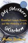 My Mother's Kitchen: Breakfast, Lunch, Dinner, and the Meaning of Life By Peter Gethers Cover Image