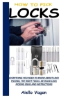 How to Pick Locks: Everything You Need To Know About Lock Picking, The Right Tools. Detailed Lock Picking Ideas And Instructions Cover Image