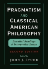 Pragmatism and Classical American Philosophy: Essential Readings and Interpretive Essays By John J. Stuhr (Editor), John J. Stuhr (Introduction by) Cover Image