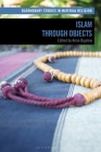 Islam Through Objects (Bloomsbury Studies in Material Religion) By Anna Bigelow (Editor), Amy Whitehead (Editor), Birgit Meyer (Editor) Cover Image