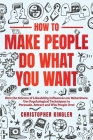 How to Make People Do What You Want: How the Science of Likeability Influences our Behaviours. Use Psychological Techniques to Persuade, Attract and W By Christopher Kingler Cover Image