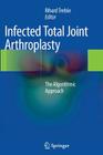Infected Total Joint Arthroplasty: The Algorithmic Approach By Rihard Trebse (Editor) Cover Image