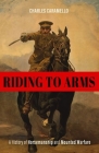 Riding to Arms: A History of Horsemanship and Mounted Warfare By Charles Caramello Cover Image