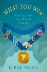 What You Win: Stories for the Whole Family By D. Rae Price Cover Image