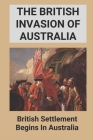 The British Invasion Of Australia: British Settlement Begins In Australia: Australian Army History Unit Contact Cover Image