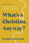 What's a Christian, Anyway?: Finding Our Way in an Age of Confusion and Corruption By Glenn Packiam Cover Image