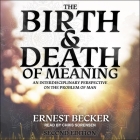 The Birth and Death of Meaning Lib/E: An Interdisciplinary Perspective on the Problem of Man; 2nd Edition By Ernest Becker, Chris Sorensen (Read by) Cover Image