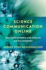 Science Communication Online: Engaging Experts and Publics on the Internet By Ashley Rose Mehlenbacher Cover Image