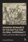 Spanish Romance in the Battle for Global Supremacy: Tudor and Stuart Black Legends By Victoria Muñoz Cover Image