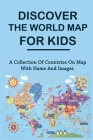 Discover The World Map For Kids: A Collection Of Countries On Map With Name And Images: Kids World Map Countries And Continents Cover Image
