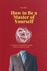 How to Be a Master of Yourself: A Guide to Master Your Skills and Be One By Josh Jones Cover Image